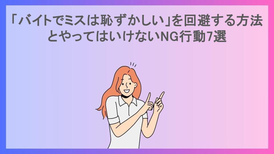 「バイトでミスは恥ずかしい」を回避する方法とやってはいけないNG行動7選